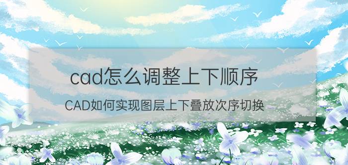 cad怎么调整上下顺序 CAD如何实现图层上下叠放次序切换？